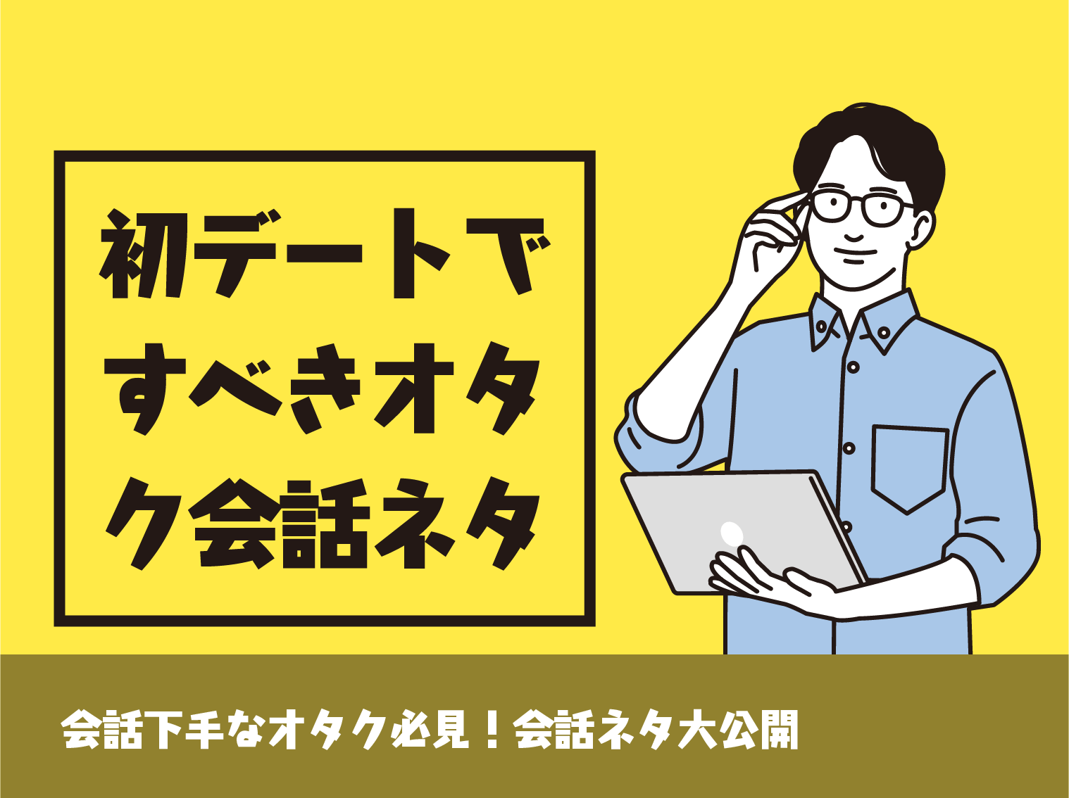 会話下手なオタク必見 初デートですべきオタク会話ネタ大公開 Level0